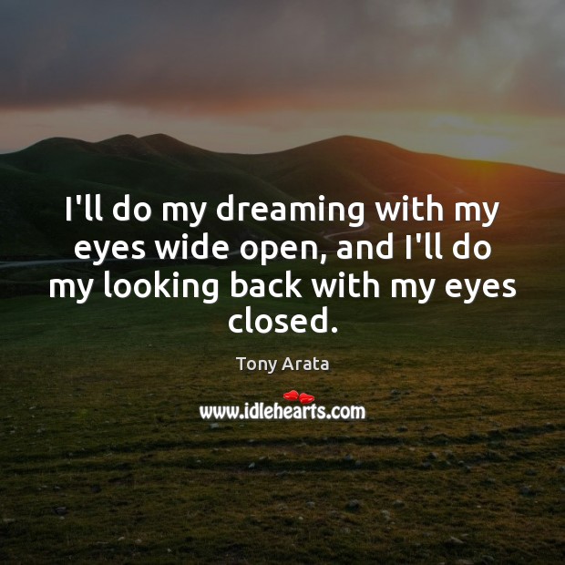 I’ll do my dreaming with my eyes wide open, and I’ll do Tony Arata Picture Quote