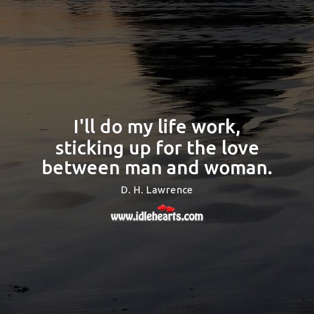 I’ll do my life work, sticking up for the love between man and woman. D. H. Lawrence Picture Quote