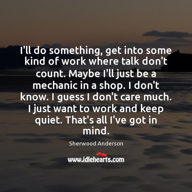 I’ll do something, get into some kind of work where talk don’t Sherwood Anderson Picture Quote