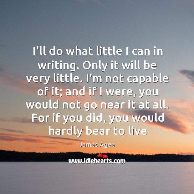 I’ll do what little I can in writing. Only it will be James Agee Picture Quote
