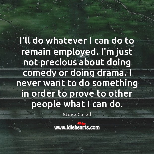 I’ll do whatever I can do to remain employed. I’m just not Steve Carell Picture Quote