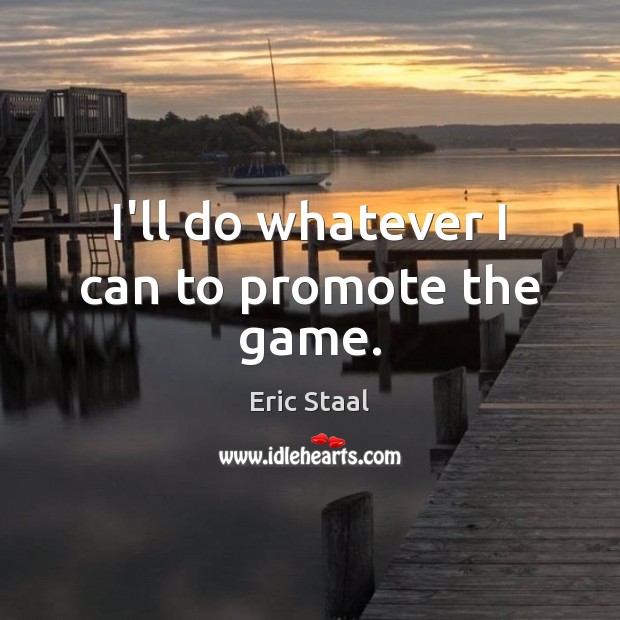 I’ll do whatever I can to promote the game. Eric Staal Picture Quote