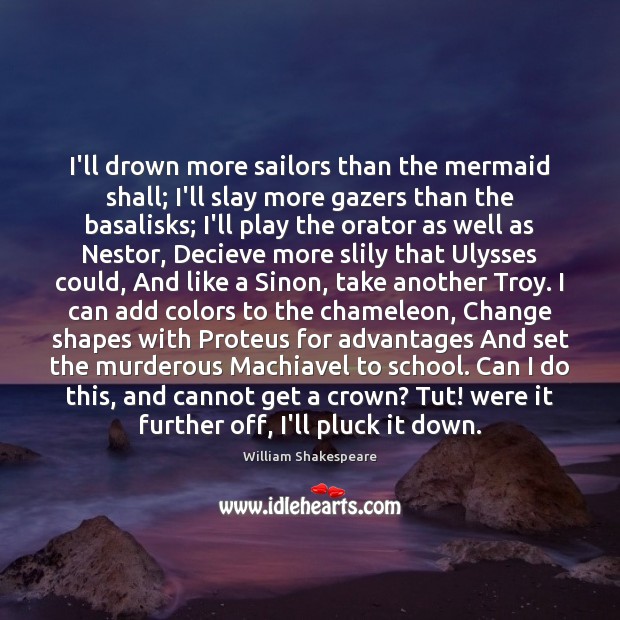 I’ll drown more sailors than the mermaid shall; I’ll slay more gazers William Shakespeare Picture Quote