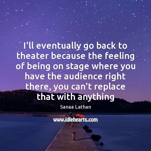 I’ll eventually go back to theater because the feeling of being on Sanaa Lathan Picture Quote