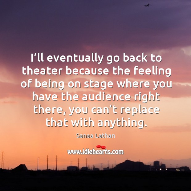 I’ll eventually go back to theater because the feeling of being on stage where you have the audience right there Sanaa Lathan Picture Quote