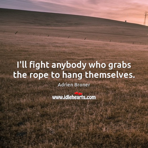 I’ll fight anybody who grabs the rope to hang themselves. Adrien Broner Picture Quote