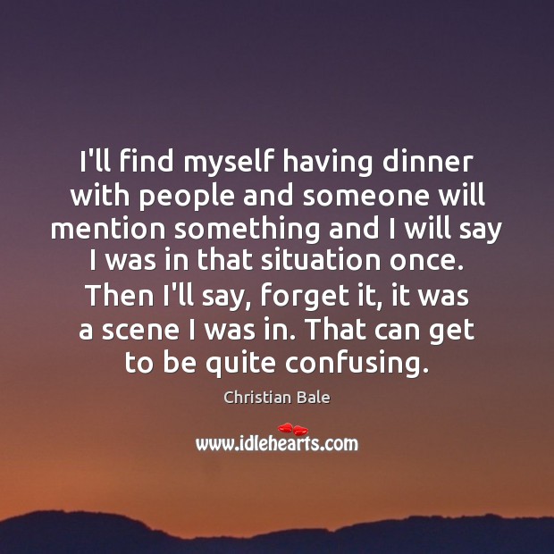 I’ll find myself having dinner with people and someone will mention something Image