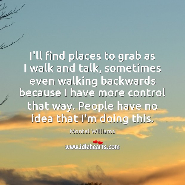 I’ll find places to grab as I walk and talk, sometimes even Montel Williams Picture Quote