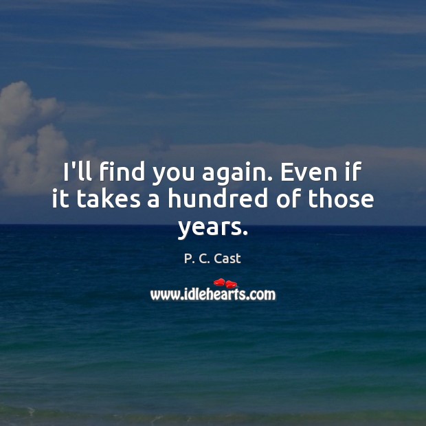 I’ll find you again. Even if it takes a hundred of those years. P. C. Cast Picture Quote