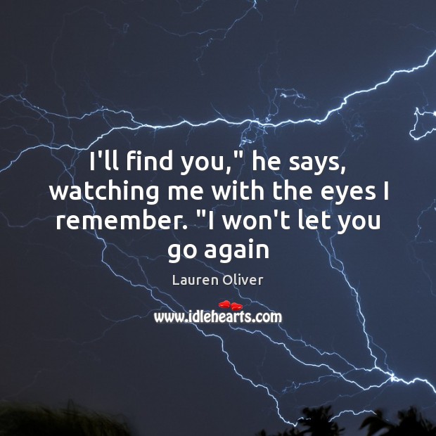 I’ll find you,” he says, watching me with the eyes I remember. “I won’t let you go again Image