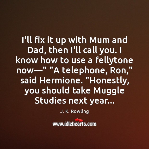 I’ll fix it up with Mum and Dad, then I’ll call you. J. K. Rowling Picture Quote