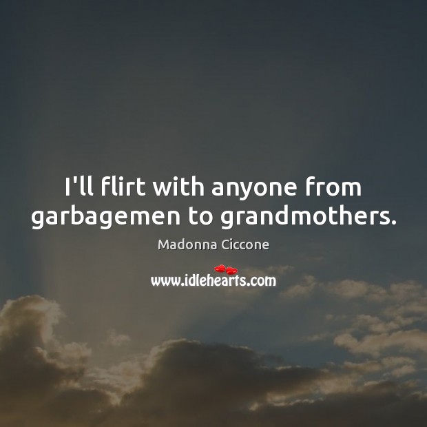 I’ll flirt with anyone from garbagemen to grandmothers. Madonna Ciccone Picture Quote