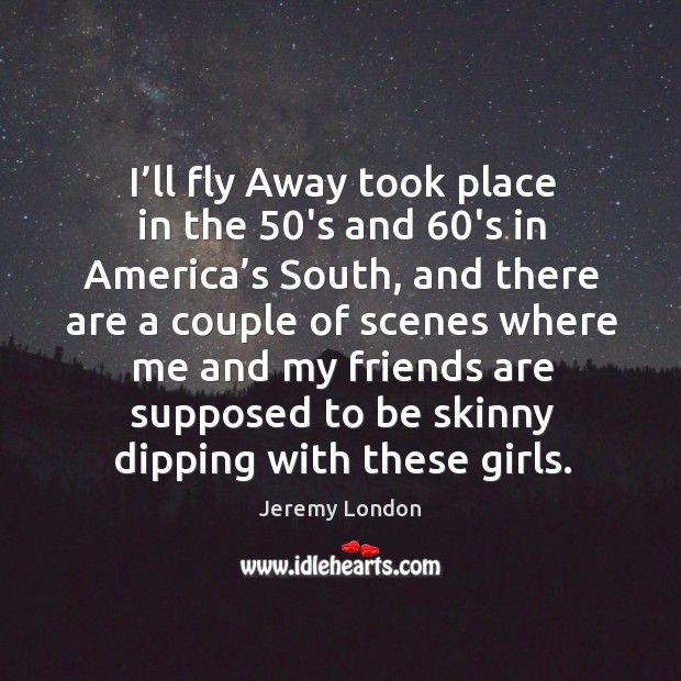 I’ll fly away took place in the 50’s and 60’s in america’s south, and there are a couple Jeremy London Picture Quote