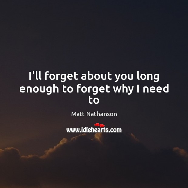 I’ll forget about you long enough to forget why I need to Matt Nathanson Picture Quote