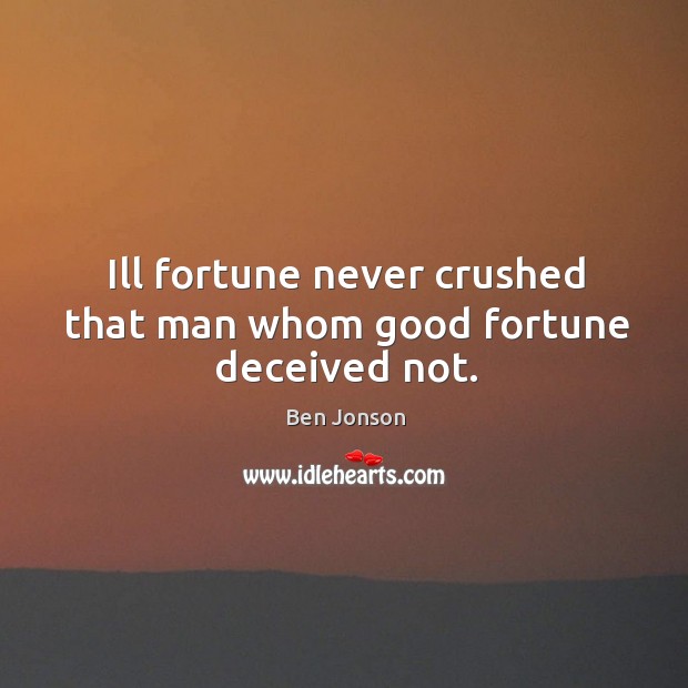 Ill fortune never crushed that man whom good fortune deceived not. Image