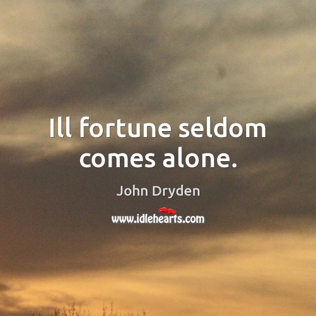 Ill fortune seldom comes alone. John Dryden Picture Quote