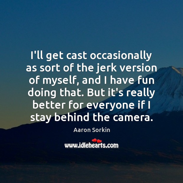 I’ll get cast occasionally as sort of the jerk version of myself, Aaron Sorkin Picture Quote