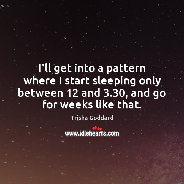 I’ll get into a pattern where I start sleeping only between 12 and 3.30, Trisha Goddard Picture Quote