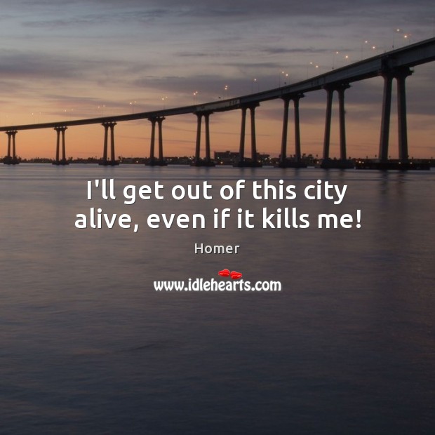 I’ll get out of this city alive, even if it kills me! Homer Picture Quote