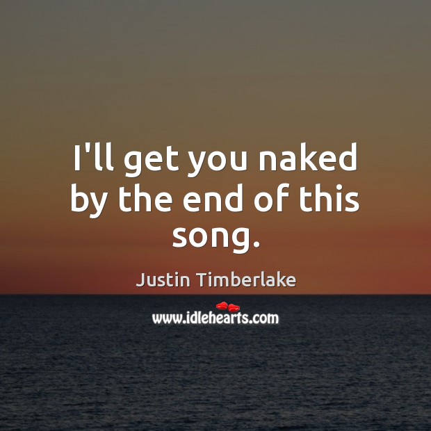 I’ll get you naked by the end of this song. Justin Timberlake Picture Quote