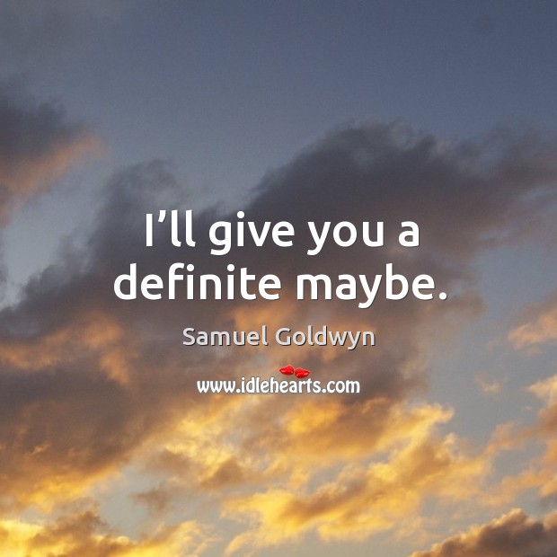I’ll give you a definite maybe. Samuel Goldwyn Picture Quote