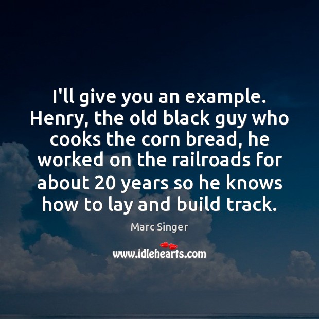 I’ll give you an example. Henry, the old black guy who cooks Marc Singer Picture Quote