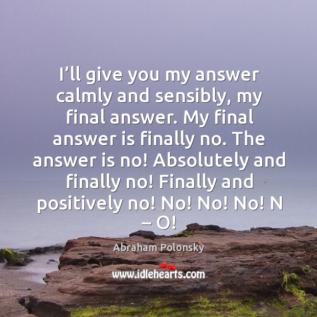 I’ll give you my answer calmly and sensibly, my final answer. My final answer is finally no. Image