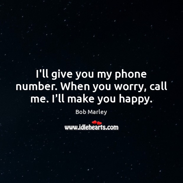 I’ll give you my phone number. When you worry, call me. I’ll make you happy. Bob Marley Picture Quote