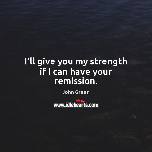 I’ll give you my strength if I can have your remission. Image