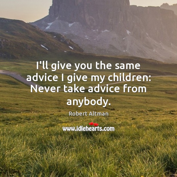 I’ll give you the same advice I give my children: Never take advice from anybody. Robert Altman Picture Quote