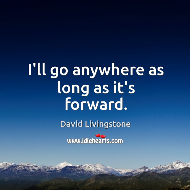 I’ll go anywhere as long as it’s forward. David Livingstone Picture Quote