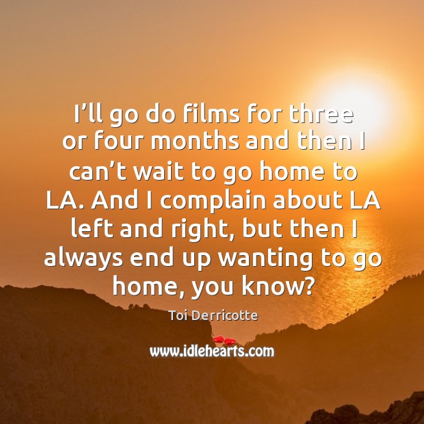 I’ll go do films for three or four months and then I can’t wait to go home to la. Image