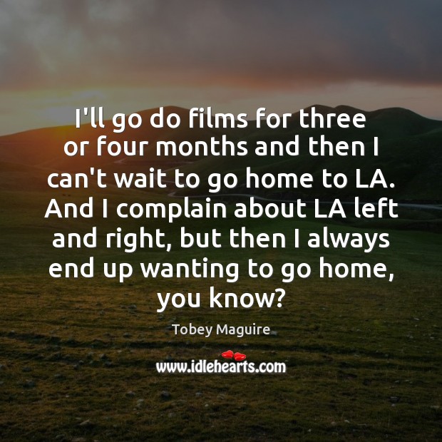 I’ll go do films for three or four months and then I Tobey Maguire Picture Quote