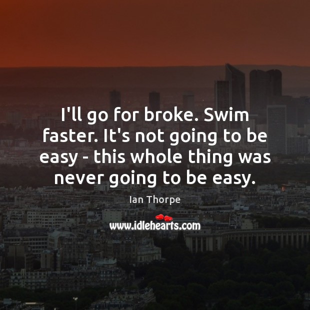 I’ll go for broke. Swim faster. It’s not going to be easy Ian Thorpe Picture Quote