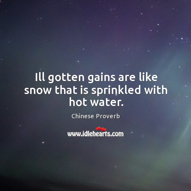 Ill gotten gains are like snow that is sprinkled with hot water. Image