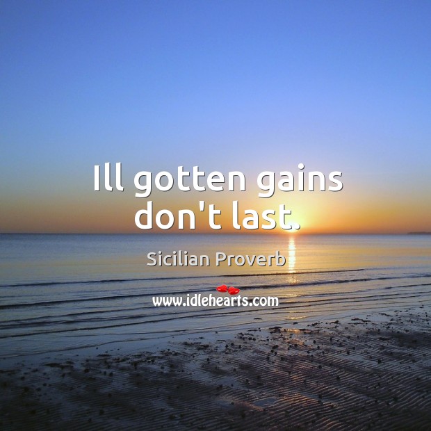 Ill gotten gains don’t last. Sicilian Proverbs Image