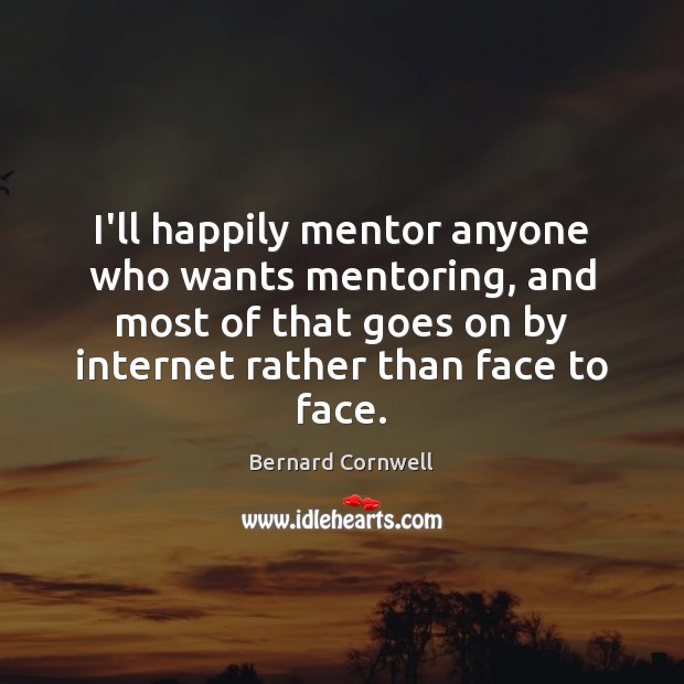 I’ll happily mentor anyone who wants mentoring, and most of that goes Bernard Cornwell Picture Quote