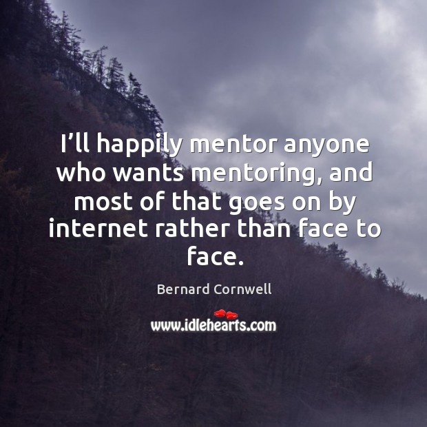 I’ll happily mentor anyone who wants mentoring, and most of that goes on by internet rather than face to face. 