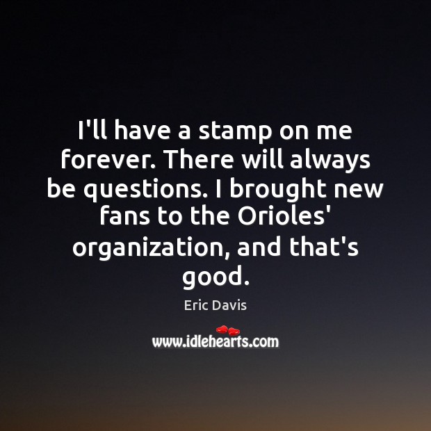I’ll have a stamp on me forever. There will always be questions. Eric Davis Picture Quote