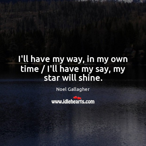 I’ll have my way, in my own time / I’ll have my say, my star will shine. Noel Gallagher Picture Quote