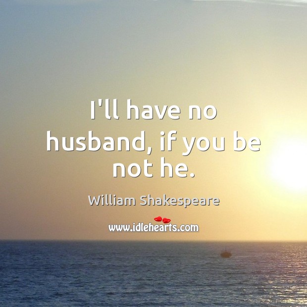 I’ll have no husband, if you be not he. William Shakespeare Picture Quote