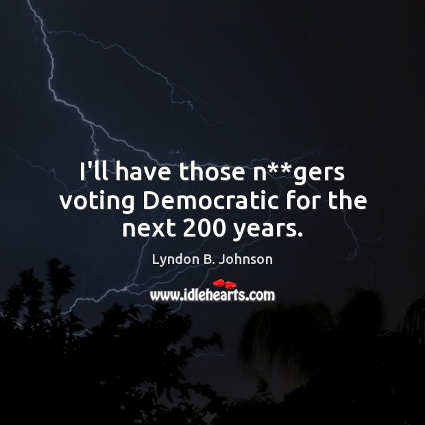 I’ll have those n**gers voting Democratic for the next 200 years. Vote Quotes Image