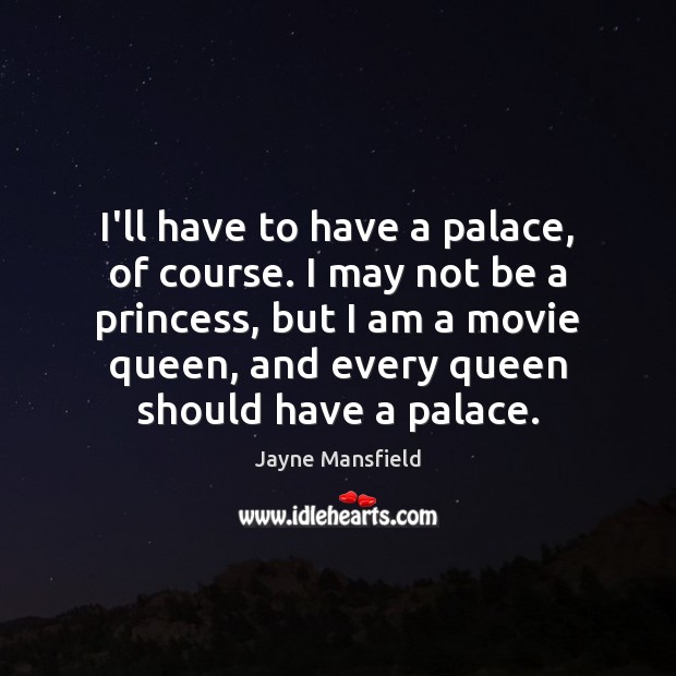 I’ll have to have a palace, of course. I may not be Jayne Mansfield Picture Quote
