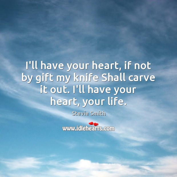 I’ll have your heart, if not by gift my knife Shall carve Stevie Smith Picture Quote