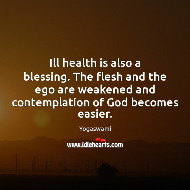 Ill health is also a blessing. The flesh and the ego are Yogaswami Picture Quote
