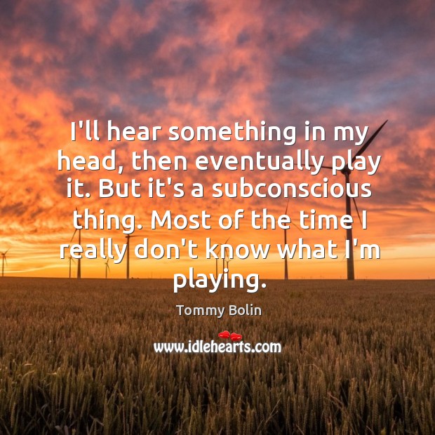 I’ll hear something in my head, then eventually play it. But it’s Tommy Bolin Picture Quote