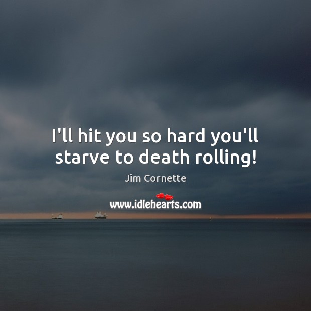 I’ll hit you so hard you’ll starve to death rolling! Image