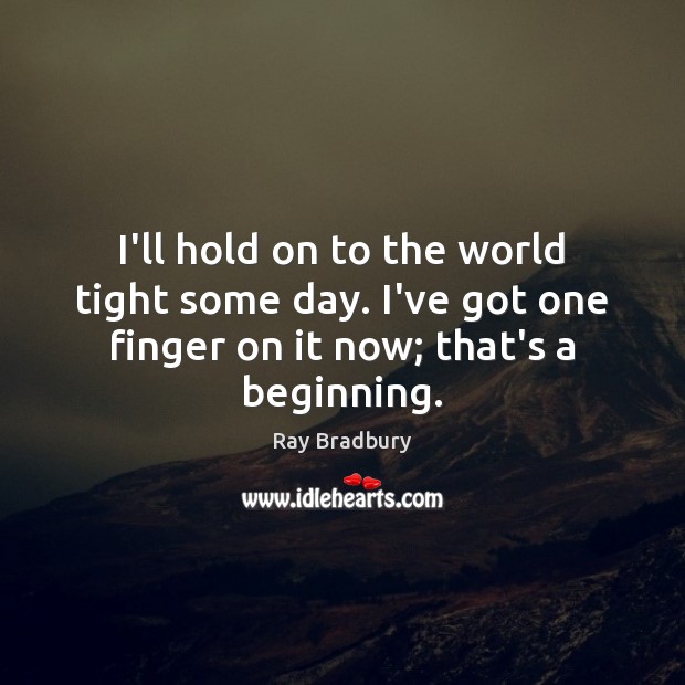 I’ll hold on to the world tight some day. I’ve got one Ray Bradbury Picture Quote