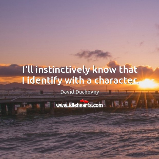 I’ll instinctively know that I identify with a character. David Duchovny Picture Quote