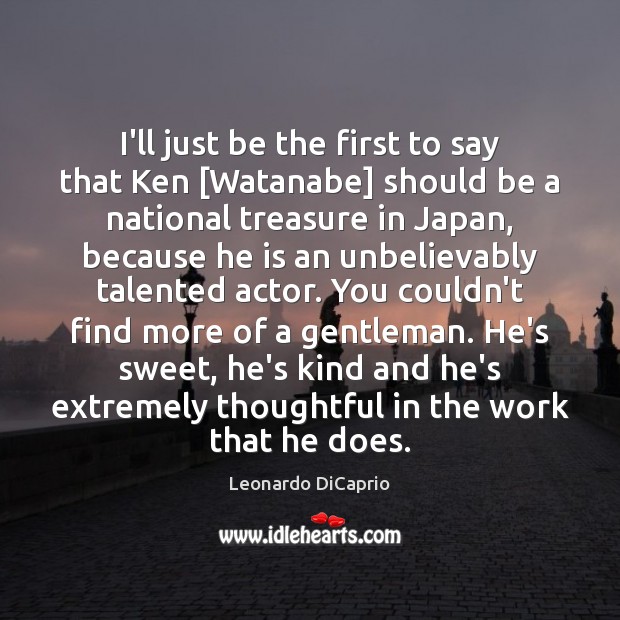 I’ll just be the first to say that Ken [Watanabe] should be Leonardo DiCaprio Picture Quote